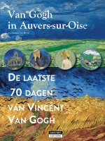 VAN GOGH IN AUVERS-SUR-OISE : DE LAATSE 70 DAGEN VAN VINCENT VAN GOGH (NL)