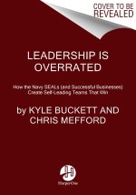 Leadership Is Overrated: How the Navy Seals (and Successful Businesses) Create Self-Leading Teams That Win