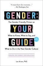 Gender: Your Guide, 2nd Edition: The Gender-Friendly Primer on What to Know, What to Say, and What to Do in the New Gender Culture