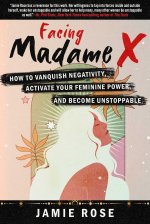 Facing Madame X: How to Vanquish Negativity, Activate Your Feminine Power, and Become Unstoppable