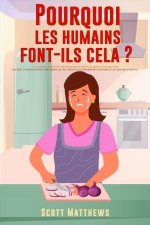 Pourquoi Les Humains Font-Ils Cela ? - 101 Choses aléatoires, intéressantes et farfelues que les humains font - Les faits, la science et les anecdotes