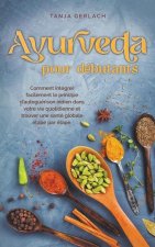 Ayurveda pour débutants Comment intégrer facilement le principe d'autoguérison indien dans votre vie quotidienne et trouver une santé globale étape pa