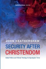 Security After Christendom: Global Politics and Political Theology for Apocalyptic Times