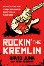 Rockin' the Kremlin: My Twisted Tale of Gangsters, Oligarchs, and Pop Stars in Russia