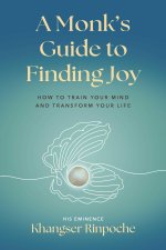 A Monk's Guide to Finding Joy: How to Train Your Mind and Transform Your Life