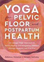 Yoga for Pelvic Floor and Postpartum Health: An Iyengar Yoga Approach to Pelvic Healing and Integrative Wellness Through Anat Omy and Practice