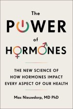 The Power of Hormones: The New Science of How Hormones Impact Every Aspect of Our Health