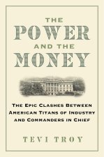 The Power and the Money: The Epic Clashes Between American Titans of Industry and Commanders in Chief