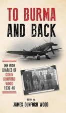 To Burma and Back: The War Diaries of Colin Dunford Wood, 1939-46