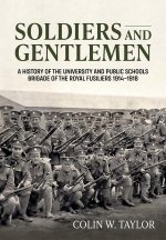 Soldiers and Gentlemen: A History of the University and Public Schools Brigade of the Royal Fusiliers 1914-1918
