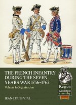 French Infantry During the Seven Years War 1756-1763 Volume 1: Organisation