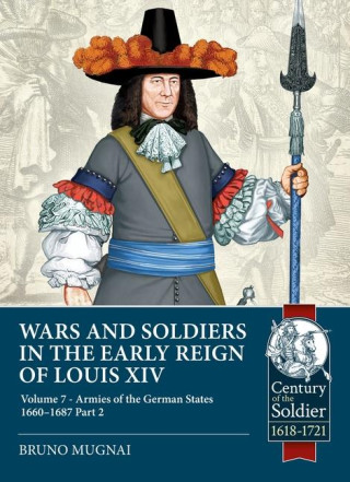 Wars and Soldiers in the Early Reign of Louis XIV Volume 7 Part 2: German Armies, 1660-1687