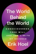 The World Behind the World: Consciousness, Free Will, and the Limits of Science