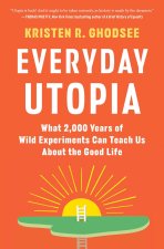 Everyday Utopia: What 2,000 Years of Wild Experiments Can Teach Us about the Good Life
