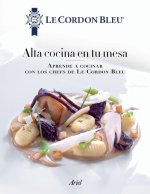 Alta Cocina En Tu Mesa: Aprende a Cocinar Con Los Chefs de Le Cordon Bleu: Aprende a Cocinar Con Los Chefs de Le Cordon Bleu