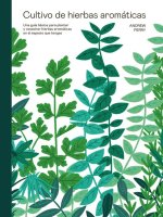 Cultivo de Hierbas Aromáticas: Una Guía Para Cultivar Y Cosechar En Cualquier Lugar