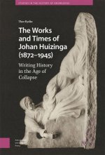 The Works and Times of Johan Huizinga (1872–1945 – Writing History in the Age of Collapse