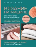 Вязание на машине. От снятия мерок до готовой одежды. Полное универсальное пошаговое руководство. 2-е издание, исправленное и дополненное