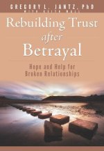 Rebuilding Trust after Betrayal: Hope and Help for Broken Relationships