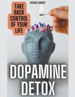 Dopamine Detox - Take Back Control Of Your Life