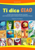 Ti dico ciao (La musica come strumento educativo e formativo: canti e filastrocche, giochi e rituali per la Scuola dell'Infanzia e Primaria)