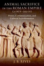 Animal Sacrifice in the Roman Empire (31 BCEâ395 CE) Power, Communication, and Cultural Transformation (Hardback)