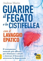 Guarire il fegato con il lavaggio epatico. Il trattamento naturale più efficace per eliminare i calcoli e ritrovare il benessere attraverso la depuraz