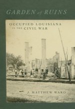 Garden of Ruins: Occupied Louisiana in the Civil War