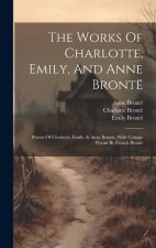 The Works Of Charlotte, Emily, And Anne Brontë: Poems Of Charlotte, Emily, & Anne Brontë, With Cottage Poems By Patrick Brontë