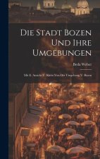 Die Stadt Bozen Und Ihre Umgebungen: Mit E. Ansicht U. Karte Von Der Umgebung V. Bozen