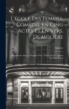 L'école Des Femmes, Comédie En Cing Actes Et En Vers, De Moli?re: Représentée, Pour La Premi?re Fois, ? Paris, Sur Le Théâtre Du Palais-Royal