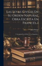 Las Leyas Civiles En Su Orden Natural Obra Escrita En Francés, 1: Y Arreglada Para El Día De Los Espa?oles...