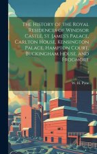 The History of the Royal Residences of Windsor Castle, St. James's Palace, Carlton House, Kensington Palace, Hampton Court, Buckingham House, and Frog