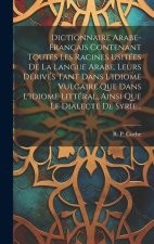 Dictionnaire Arabe-français Contenant Toutes Les Racines Usitées De La Langue Arabe, Leurs Dérivés Tant Dans L'idiome Vulgaire Que Dans L'idiome Litté