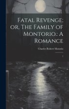 Fatal Revenge; or, The Family of Montorio.: A Romance: 1