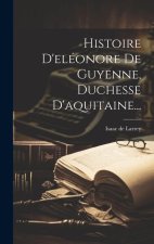 Histoire D'eléonore De Guyenne, Duchesse D'aquitaine...