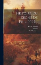 Histoire Du R?gne De Philippe Iii: Roi D'espagne...