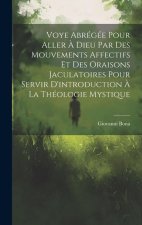 Voye Abrégée Pour Aller ? Dieu Par Des Mouvements Affectifs Et Des Oraisons Jaculatoires Pour Servir D'introduction ? La Théologie Mystique