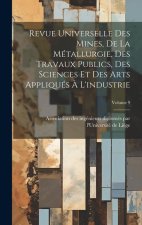 Revue Universelle Des Mines, De La Métallurgie, Des Travaux Publics, Des Sciences Et Des Arts Appliqués ? L'industrie; Volume 9