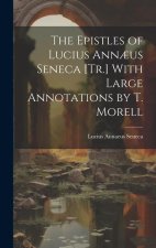 The Epistles of Lucius Ann?us Seneca [Tr.] With Large Annotations by T. Morell