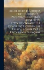 Recherches Politiques Et Historiques, Qui Prouvent L'existence D'une Secte Révolutionnaire ... Et Dévoilent Enti?rement L'unique Cause De La Révolutio