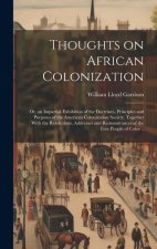 Thoughts on African Colonization: Or, an Impartial Exhibition of the Doctrines, Principles and Purposes of the American Colonization Society. Together
