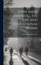 John Amos Comenius ... His Life and Educational Works