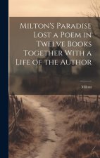 Milton's Paradise Lost a Poem in Twelve Books Together With a Life of the Author