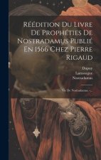 Réédition Du Livre De Prophéties De Nostradamus Publié En 1566 Chez Pierre Rigaud: Vie De Nostradamus. -...