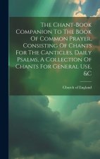The Chant-book Companion To The Book Of Common Prayer, Consisting Of Chants For The Canticles, Daily Psalms, A Collection Of Chants For General Use, &