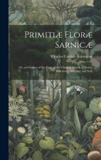 Primiti? Flor? Sarnic?: Or, an Outline of the Flora of the Channel Islands of Jersey, Guernsey, Alderney and Serk