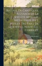 Recueil De Cantiques, ? L'usage De La Société Appellée Méthodiste [By J. Wesley. Tr.] Par J. De Quetevill. Nouv. Éd., Corrigée