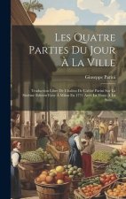 Les Quatre Parties Du Jour ? La Ville: Traduction Libre De L'italien De L'abbé Parini Sur La Sixi?me Edition Faite ? Milan En 1771 Avec La Texte ? La