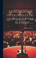 La Réthorique, Ou Les R?gles De L'éloquence Par M. Gibert......